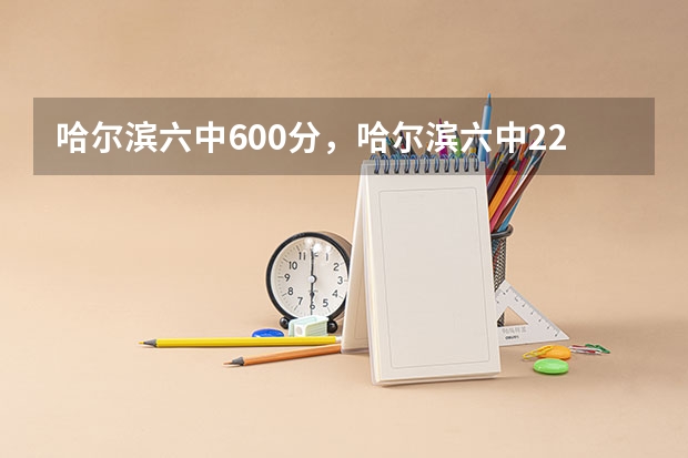 哈尔滨六中600分，哈尔滨六中22年600分往上的有多少人