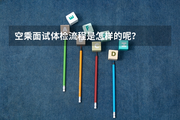 空乘面试体检流程是怎样的呢?