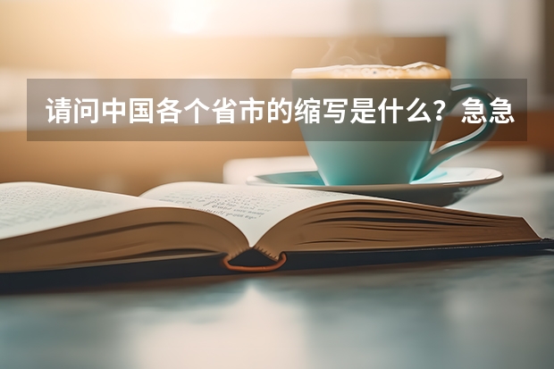 请问中国各个省市的缩写是什么？急急急！