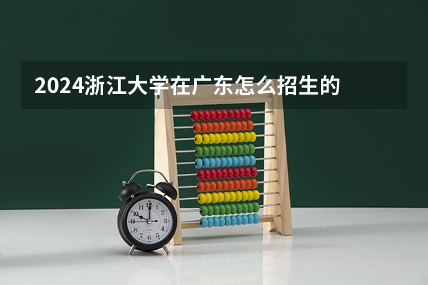 2024浙江大学在广东怎么招生的