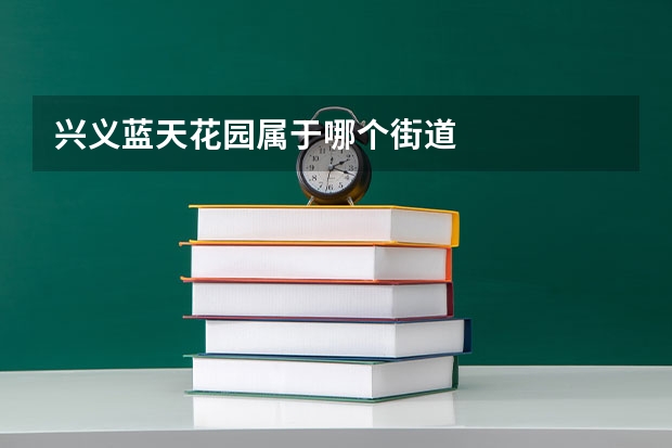 兴义蓝天花园属于哪个街道