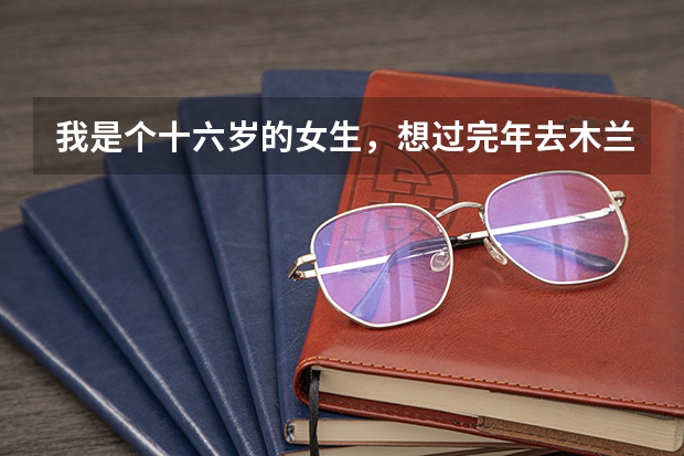 我是个十六岁的女生，想过完年去木兰学校读书，我已经出来打了四年工了！请问可以去吗！那里怎么样啊
