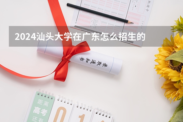 2024汕头大学在广东怎么招生的