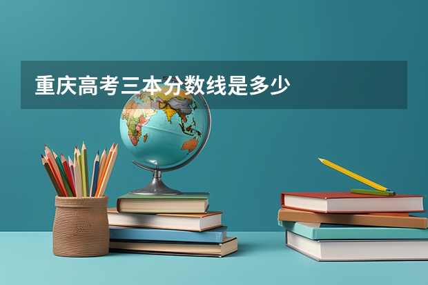 重庆高考三本分数线是多少