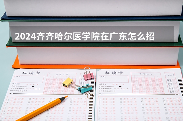 2024齐齐哈尔医学院在广东怎么招生的