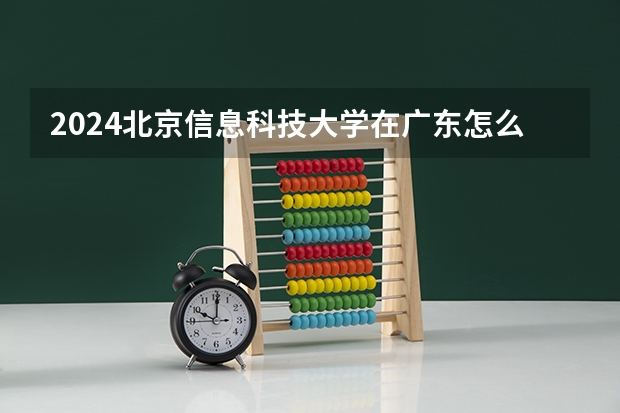 2024北京信息科技大学在广东怎么招生的