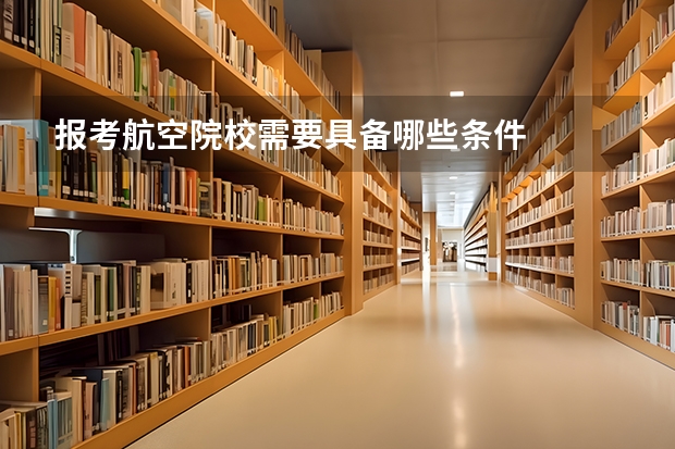报考航空院校需要具备哪些条件