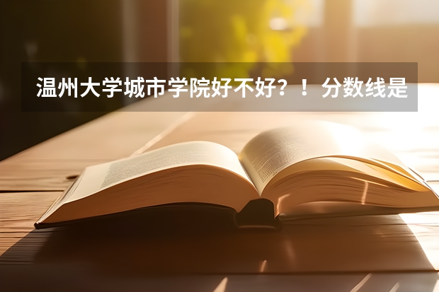 温州大学城市学院好不好？！分数线是多少？！学费贵不贵？！