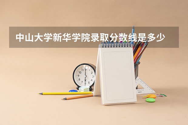 中山大学新华学院录取分数线是多少 中山大学新华学院毕业以后好不好就业