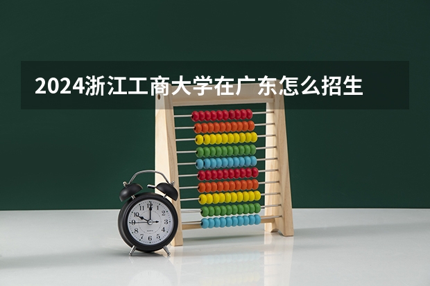 2024浙江工商大学在广东怎么招生的