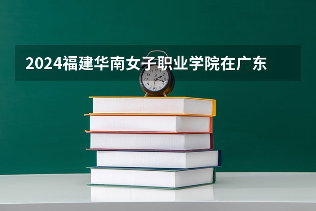 2024福建华南女子职业学院在广东怎么招生的