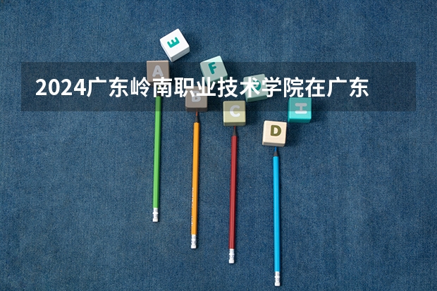 2024广东岭南职业技术学院在广东怎么招生的