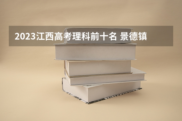 2023江西高考理科前十名 景德镇高考考点