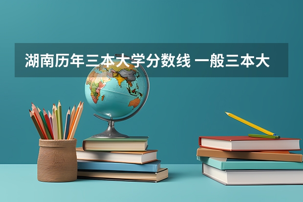 湖南历年三本大学分数线 一般三本大学录取分数线