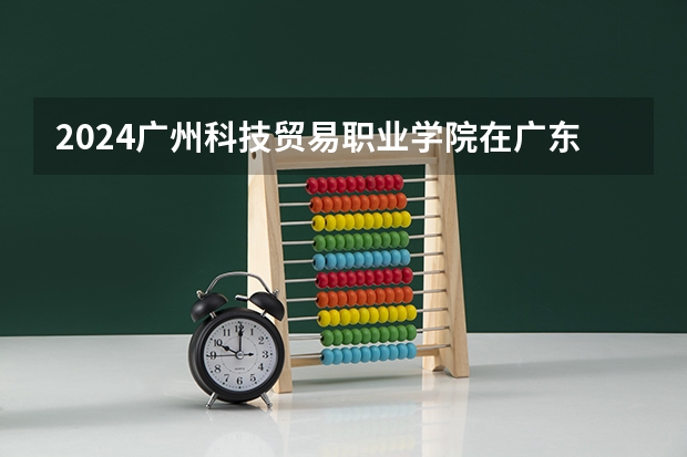 2024广州科技贸易职业学院在广东怎么招生的