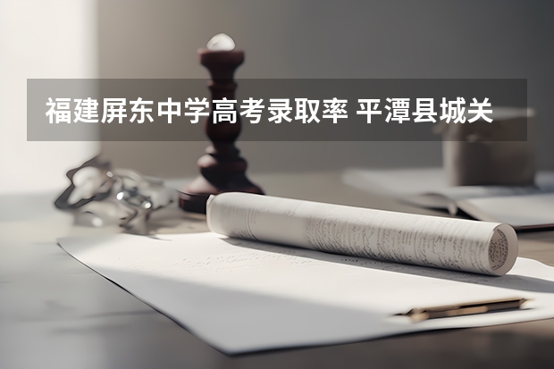 福建屏东中学高考录取率 平潭县城关中学的学校发展