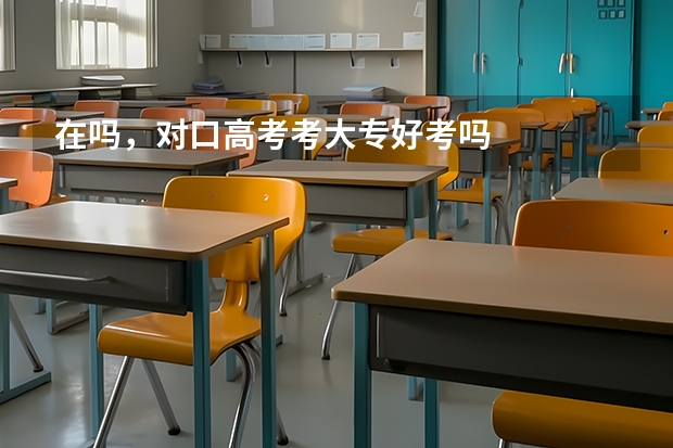 在吗，对口高考考大专好考吗