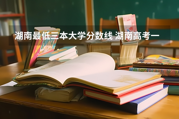 湖南最低三本大学分数线 湖南高考一本二本三本分数线