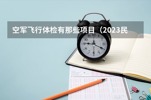 空军飞行体检有那些项目（2023民航招飞体检要求如下）