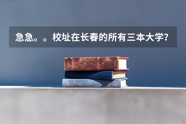 急急。。校址在长春的所有三本大学？（黑龙江三本大学排名及分数线）