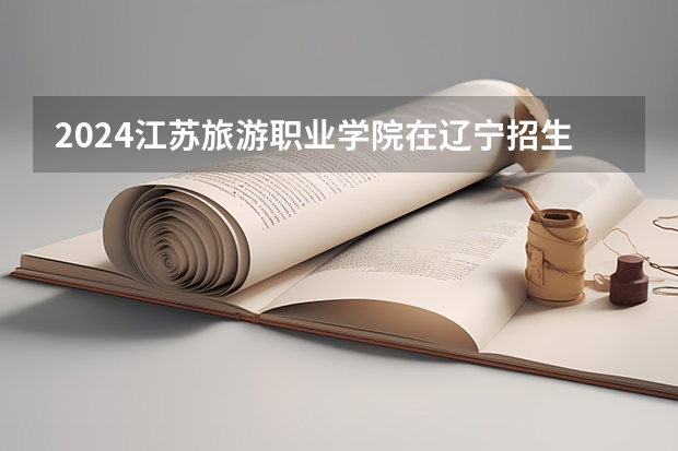 2024江苏旅游职业学院在辽宁招生招生情况怎么样