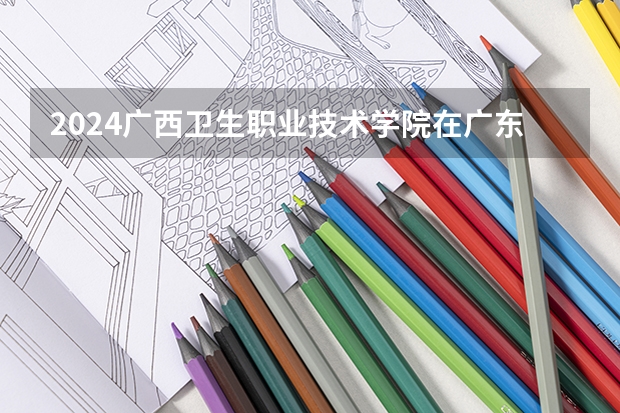 2024广西卫生职业技术学院在广东怎么招生的