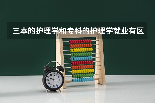 三本的护理学和专科的护理学就业有区别吗