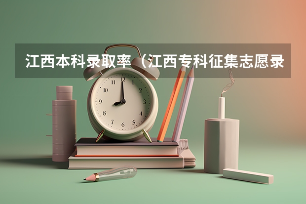 江西本科录取率（江西专科征集志愿录取率）