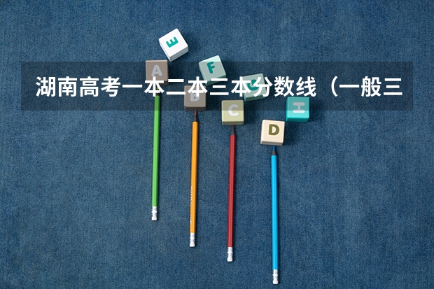 湖南高考一本二本三本分数线（一般三本大学录取分数线）
