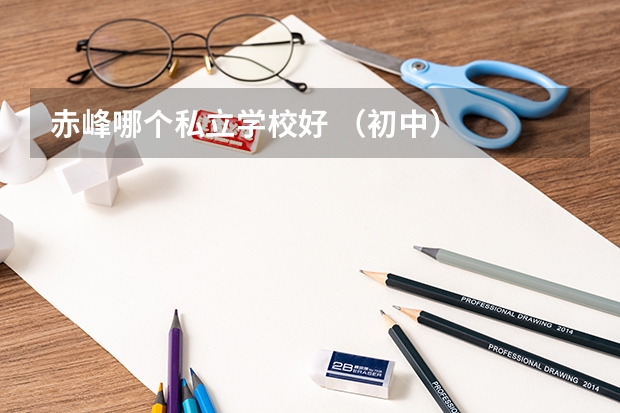 赤峰哪个私立学校好 （初中）