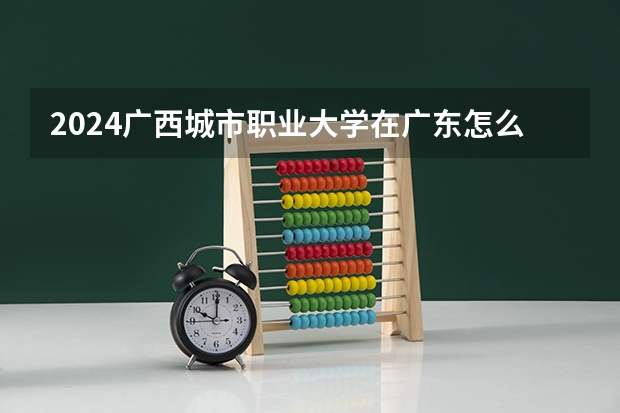2024广西城市职业大学在广东怎么招生的