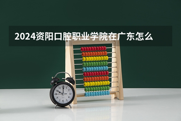 2024资阳口腔职业学院在广东怎么招生的