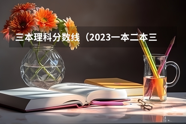 三本理科分数线（2023一本二本三本的分数线广东）