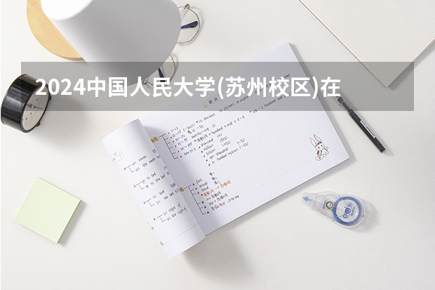 2024中国人民大学(苏州校区)在广东怎么招生的