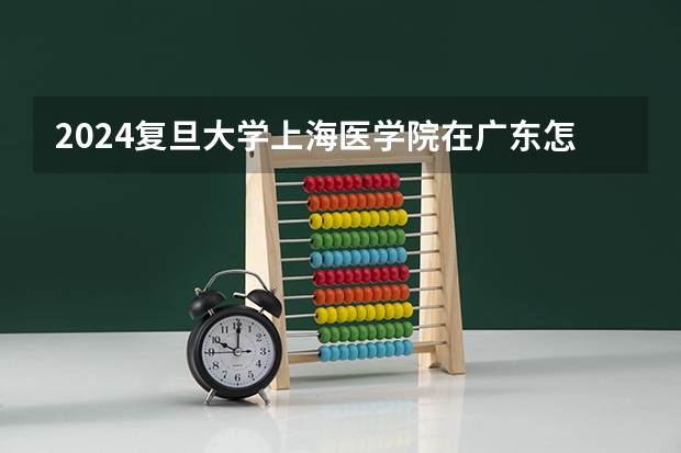 2024复旦大学上海医学院在广东怎么招生的