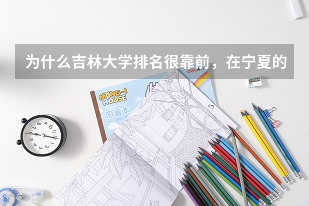 为什么吉林大学排名很靠前，在宁夏的分数线却很低？急急急急！！！