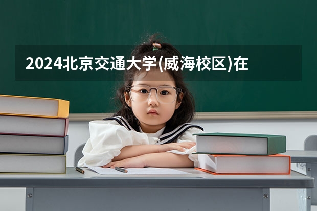 2024北京交通大学(威海校区)在广东怎么招生的