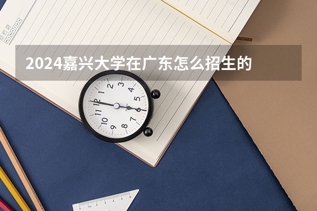2024嘉兴大学在广东怎么招生的