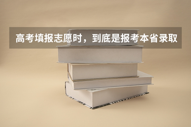 高考填报志愿时，到底是报考本省录取率大些还是报考外省录取率大些？ 高考选学校是本省的好录取还是外省的 高考在外省选