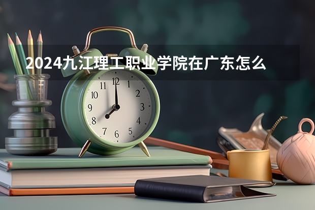 2024九江理工职业学院在广东怎么招生的