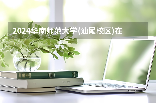 2024华南师范大学(汕尾校区)在广东怎么招生的