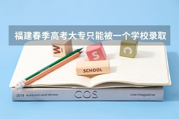 福建春季高考大专只能被一个学校录取吗