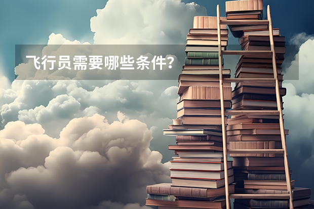 飞行员需要哪些条件？