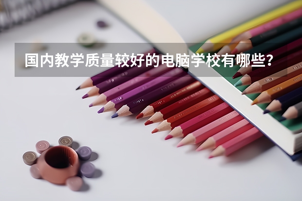 国内教学质量较好的电脑学校有哪些？