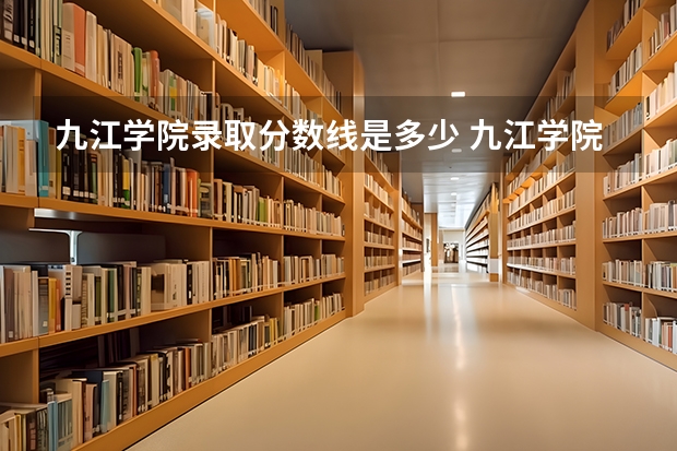 九江学院录取分数线是多少 九江学院毕业以后好不好就业