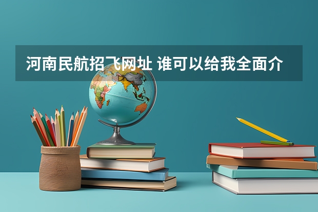 河南民航招飞网址 谁可以给我全面介绍民航飞行员这个职业