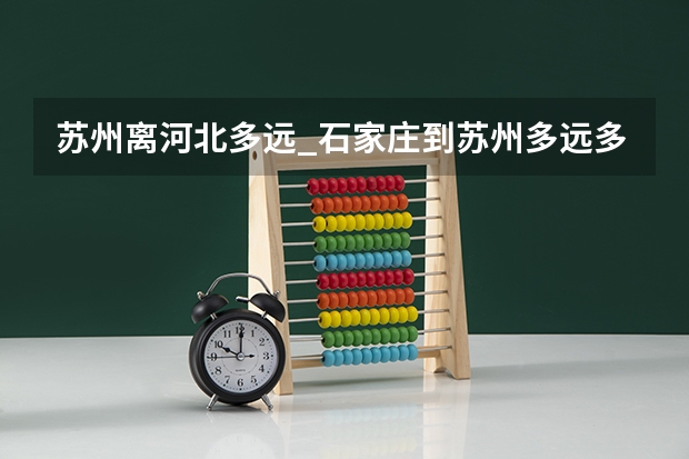 苏州离河北多远_石家庄到苏州多远多少公里：距离1046公里