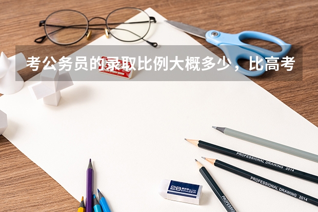 考公务员的录取比例大概多少，比高考还难吗