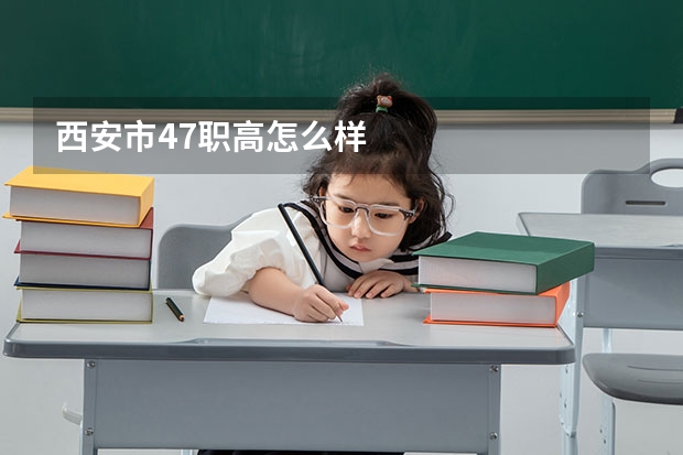西安市47职高怎么样