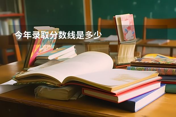 今年录取分数线是多少